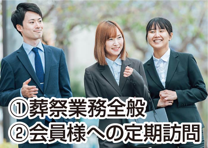 ①葬祭業務全般 　②会員様への定期訪問